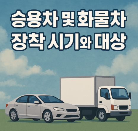 승용차 및 화물차 장착 시기와 대상