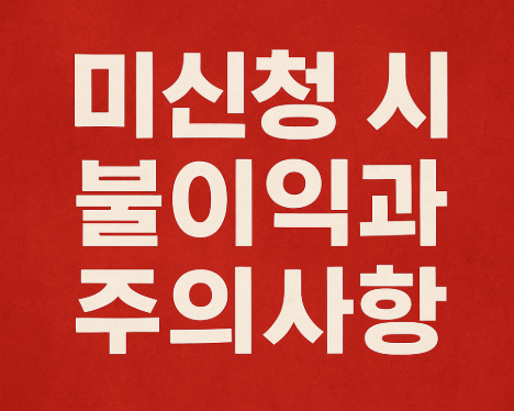 미신청 시 불이익과 주의사항