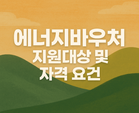 에너지바우처 신청 방법 | 지원대상·금액·기간 총정리 2025 3 에너지바우처 지원대상 및 자격 요건