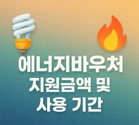 에너지바우처 신청 방법 | 지원대상·금액·기간 총정리 2025 4 에너지바우처 지원금액 및 사용 기간