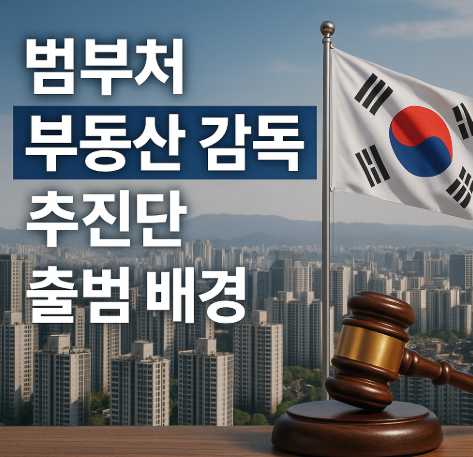 부동산 불법행위 단속 강화 | 범부처 감독 추진단 출범 2025 2 범부처 부동산 감독 추진단 출범 배경