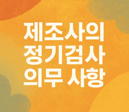 담배유해성관리법 시행 | 2025년 11월 달라지는 담배 규제 완벽 정리 4 제조사의 정기검사 의무 사항