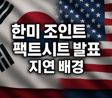 한미 조인트 팩트시트 | 관세협상·원잠 합의 내용 총정리 2025 2 한미 조인트 팩트시트 발표 지연 배경