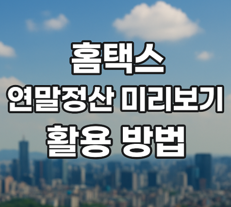 홈택스 연말정산 미리보기 활용 방법