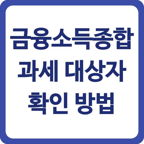 금융소득종합과세 완벽 대비 | 2천만원 기준과 절세 방법 2025 3 금융소득종합과세 대상자 확인 방법