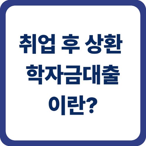 취업 후 상환 학자금대출이란?