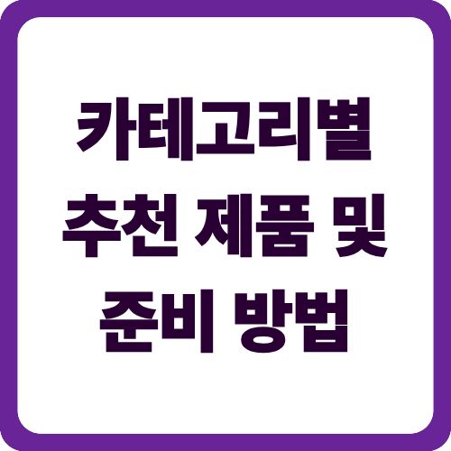 카테고리별 추천 제품 및 준비 방법