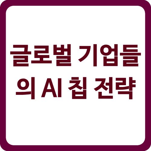 글로벌 기업들의 AI 칩 전략