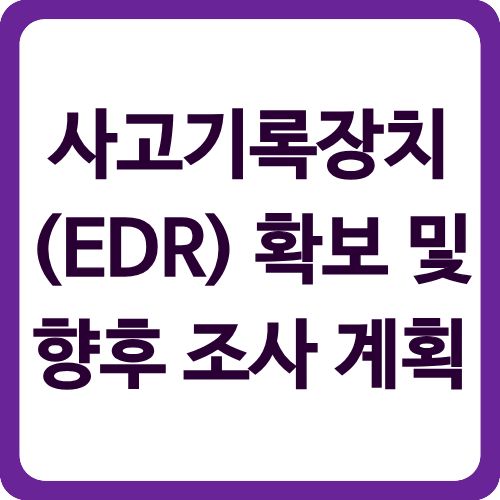 사고기록장치(EDR) 확보 및 향후 조사 계획