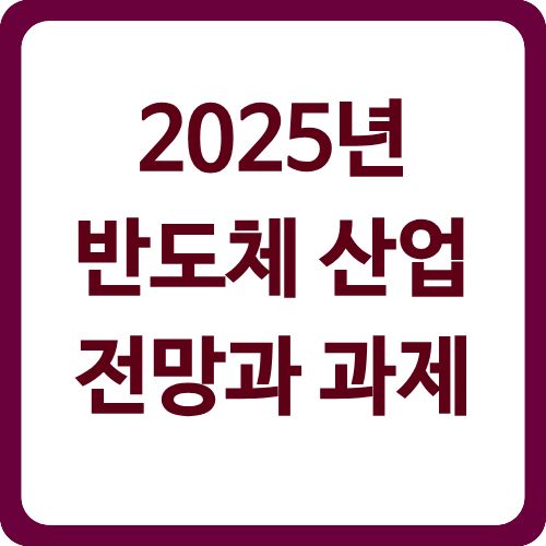 2025년 반도체 산업 전망과 과제