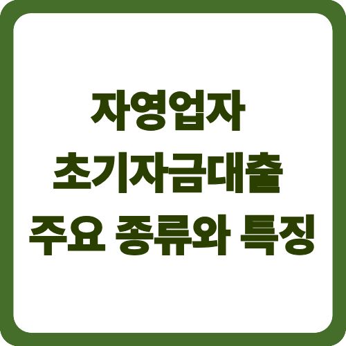 자영업자 초기자금대출 완벽 가이드 | 신청 조건과 금리 2025 2 자영업자 초기자금대출 주요 종류와 특징