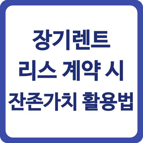 장기렌트 리스 계약 시 잔존가치 활용법